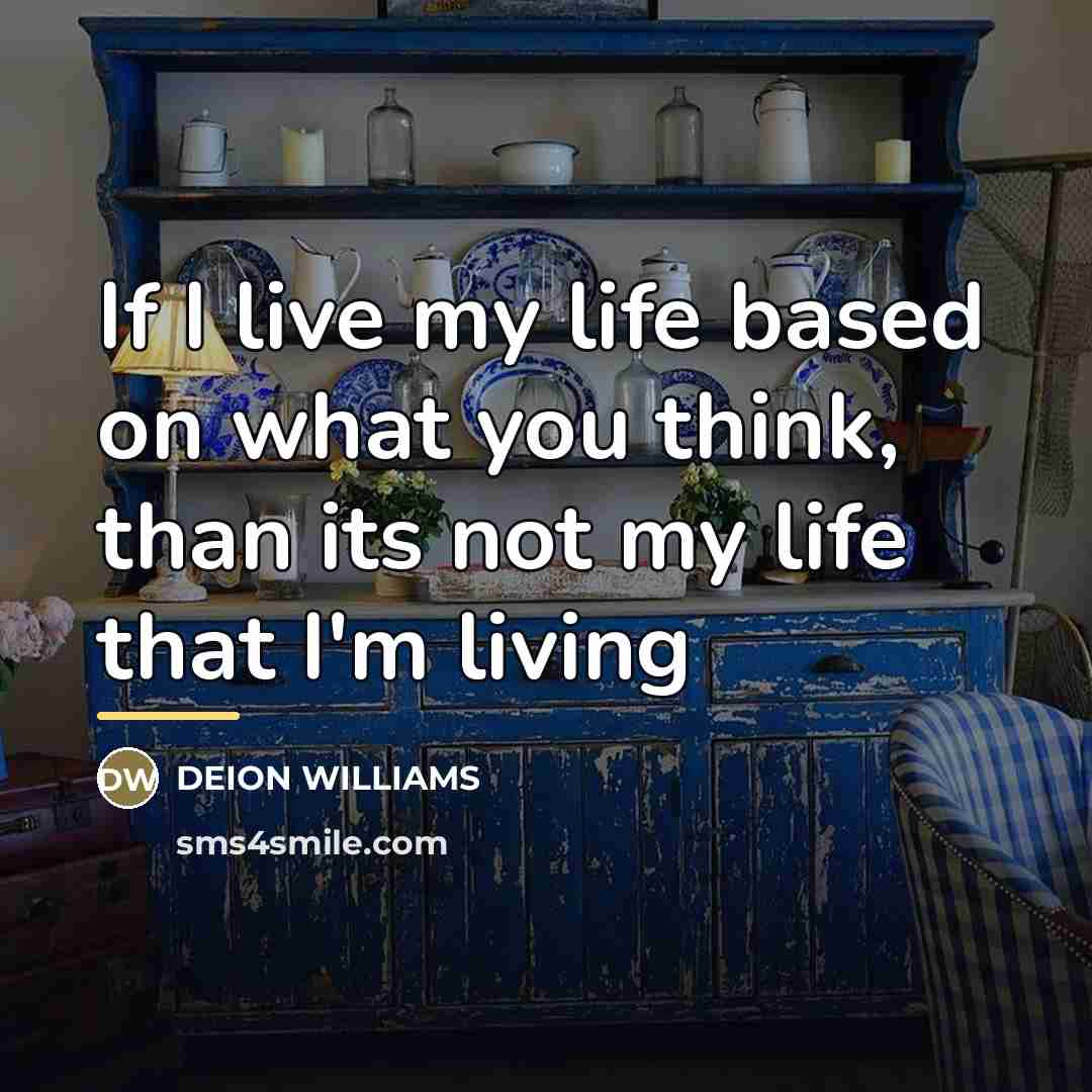 “If I live my life based on what you think,…” quote by DEION WILLIAMS