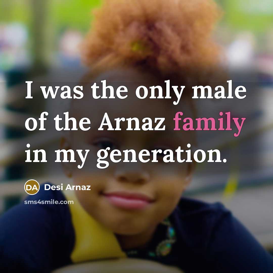 “I was the only male of the Arnaz family in my generation.” quote by Desi Arnaz