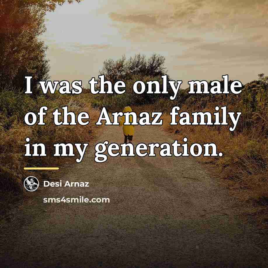 “I was the only male of the Arnaz family in…” quote by Desi Arnaz