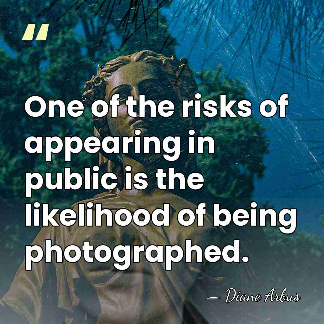 One of the risks of appearing in public is the likelihood of&hellip; - Diane Arbus