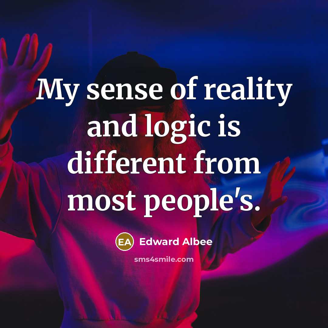 “My sense of reality and logic is different from most…” quote by Edward Albee