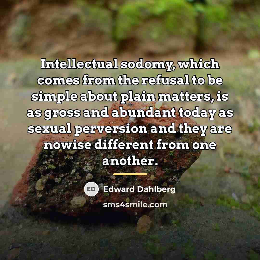 “Intellectual sodomy, which comes from the refusal to be simple…” quote by Edward Dahlberg