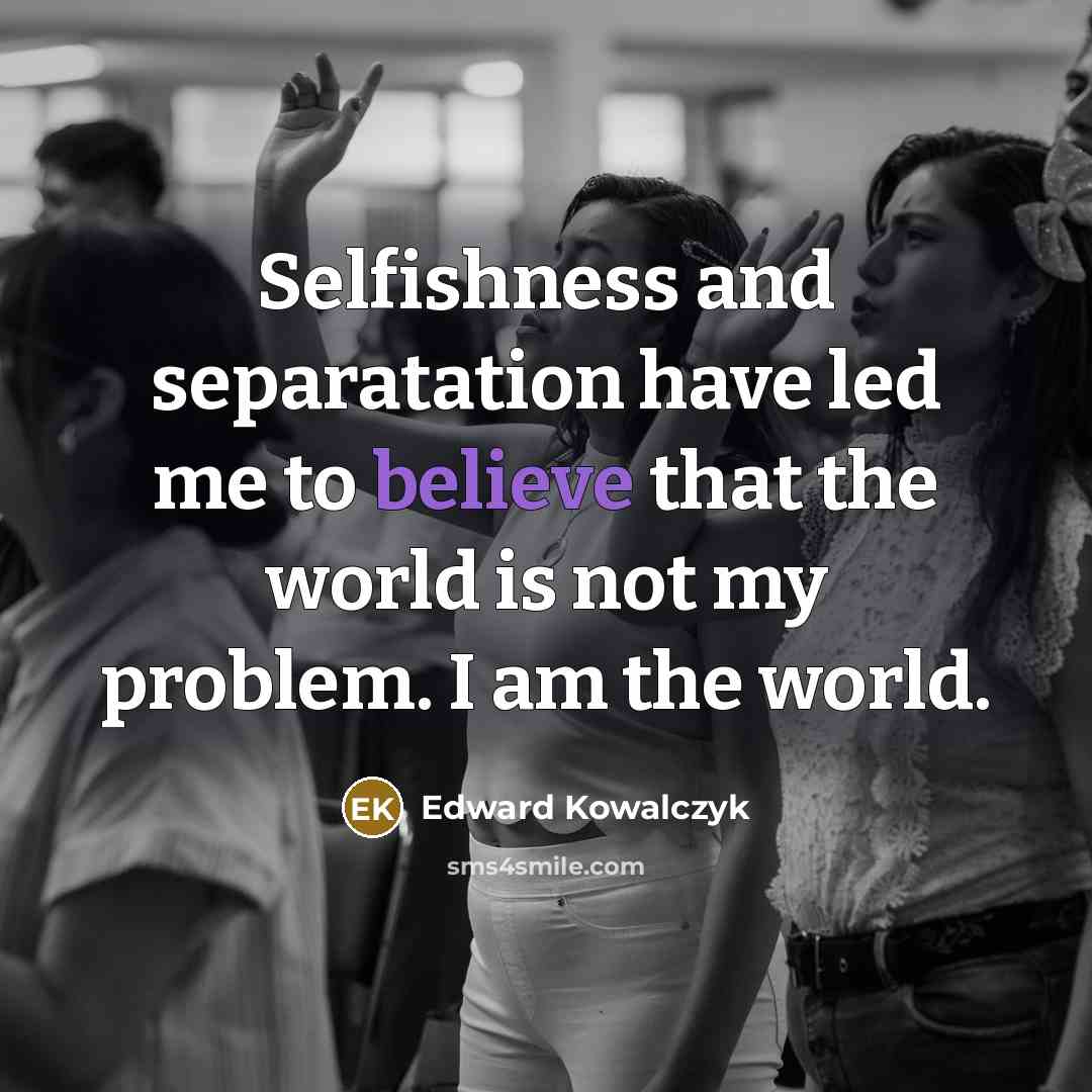 “Selfishness and separatation have led me to believe that the…” quote by Edward Kowalczyk