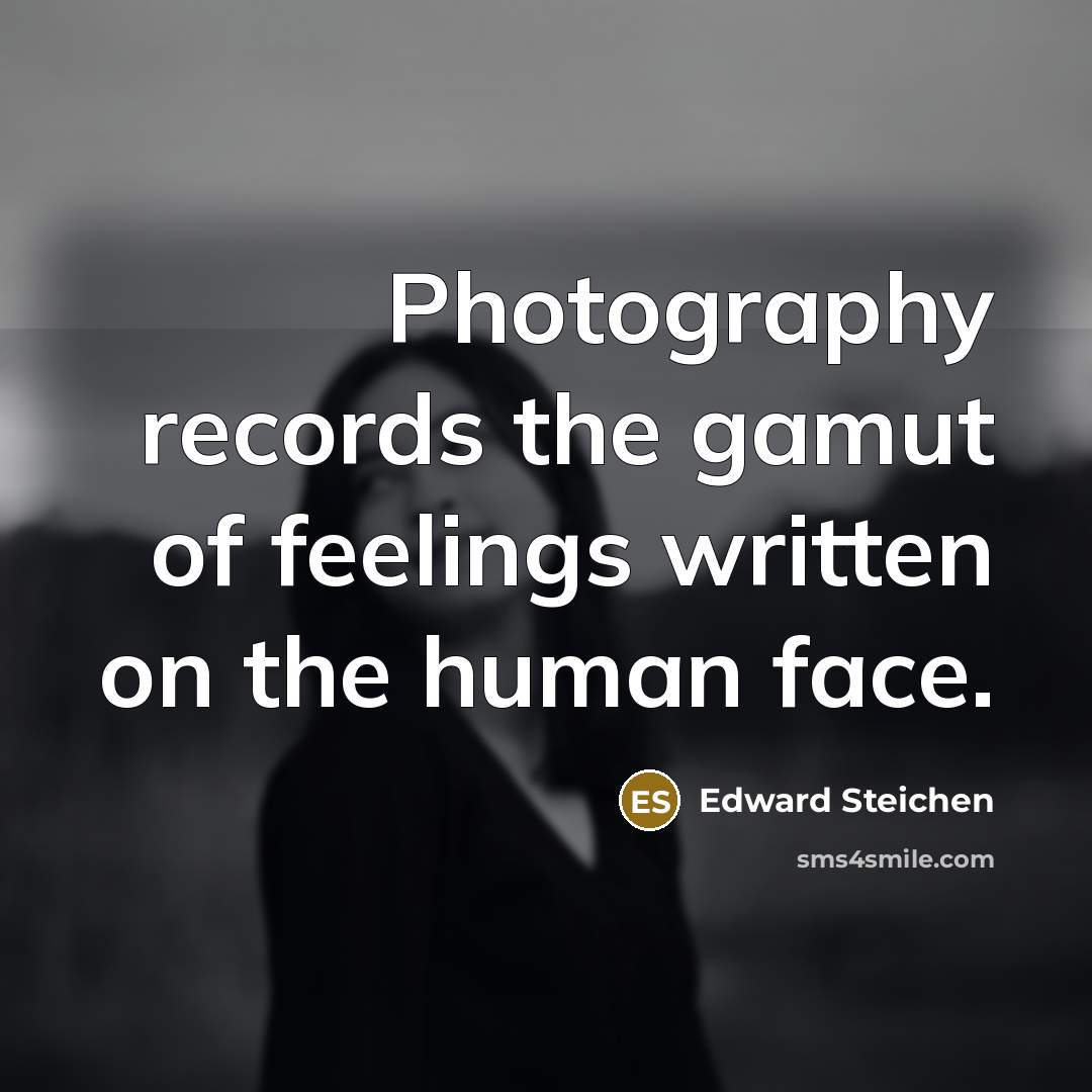 “Photography records the gamut of feelings written on the human…” quote by Edward Steichen