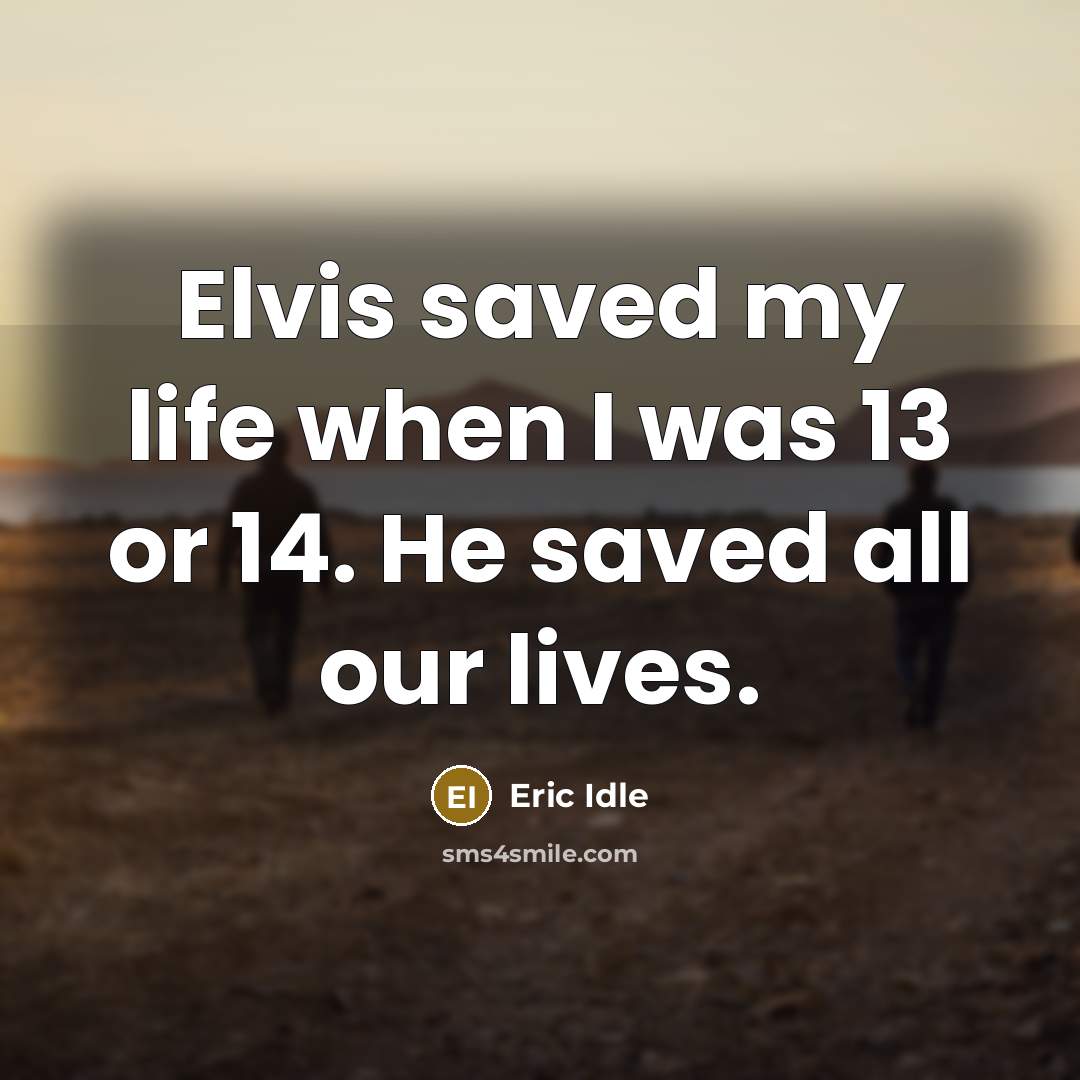 “Elvis saved my life when I was 13 or 14.…” quote by Eric Idle