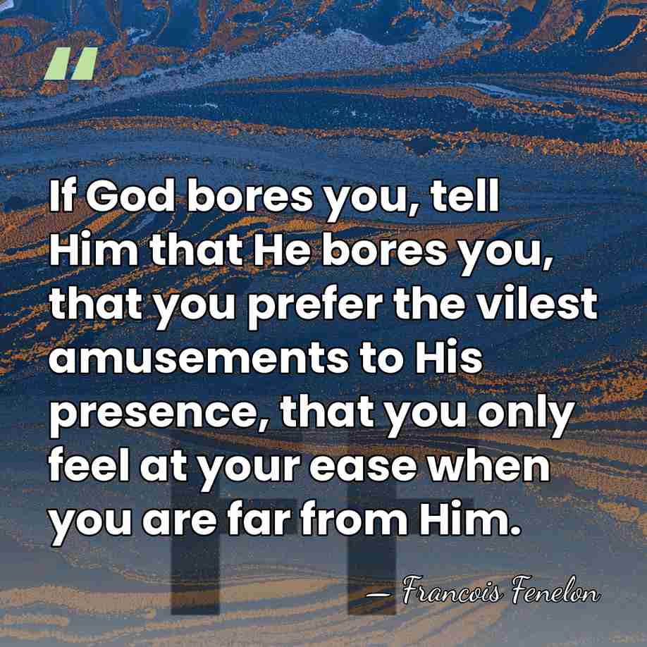 If God bores you, tell Him that He bores you, that you&hellip; - Francois Fenelon