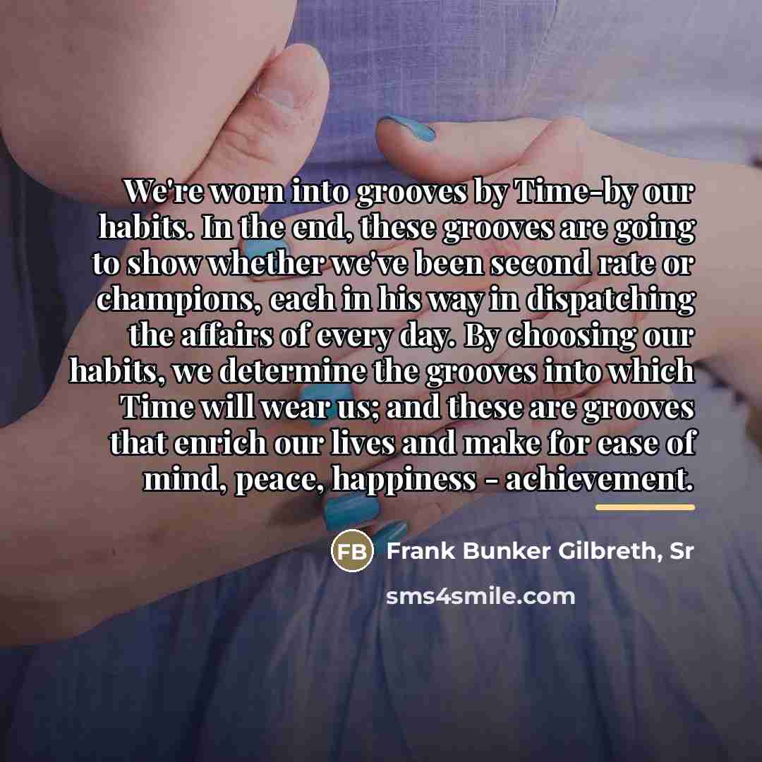 “We're worn into grooves by Time-by our habits. In the…” quote by Frank Bunker Gilbreth, Sr
