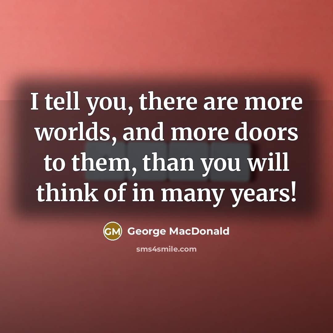 “I tell you, there are more worlds, and more doors…” quote by George MacDonald