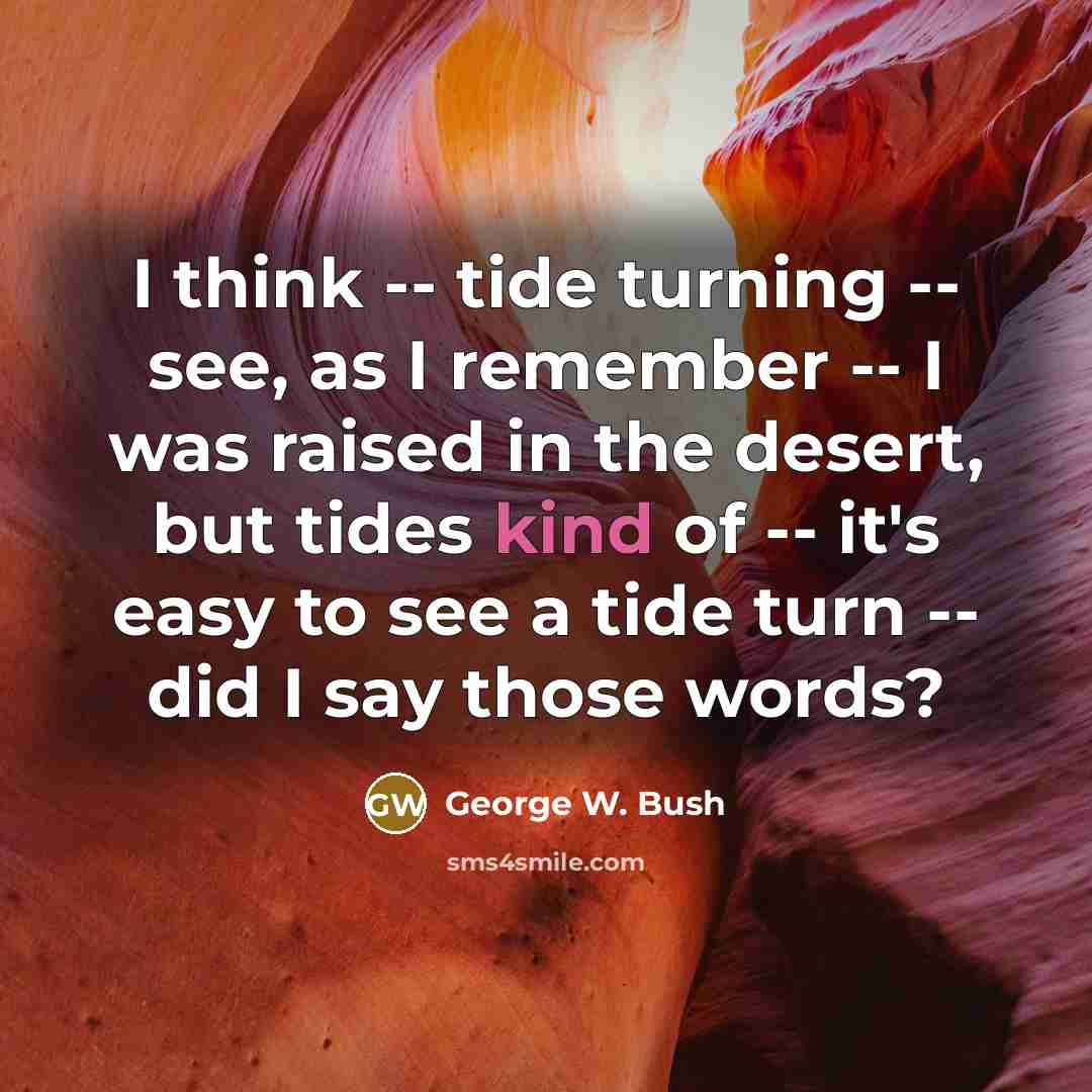 “I think -- tide turning -- see, as I remember…” quote by George W. Bush