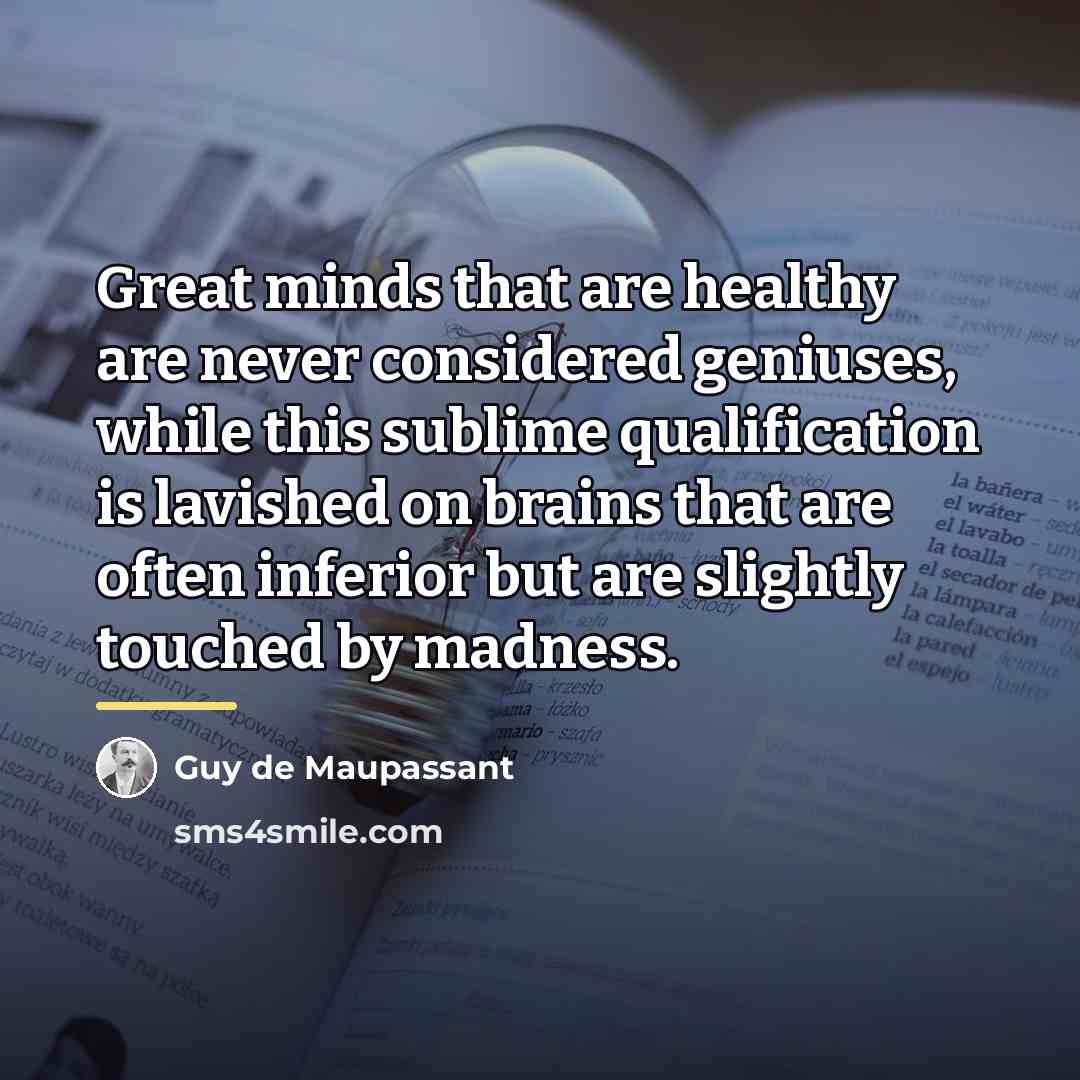 “Great minds that are healthy are never considered geniuses, while…” quote by Guy de Maupassant
