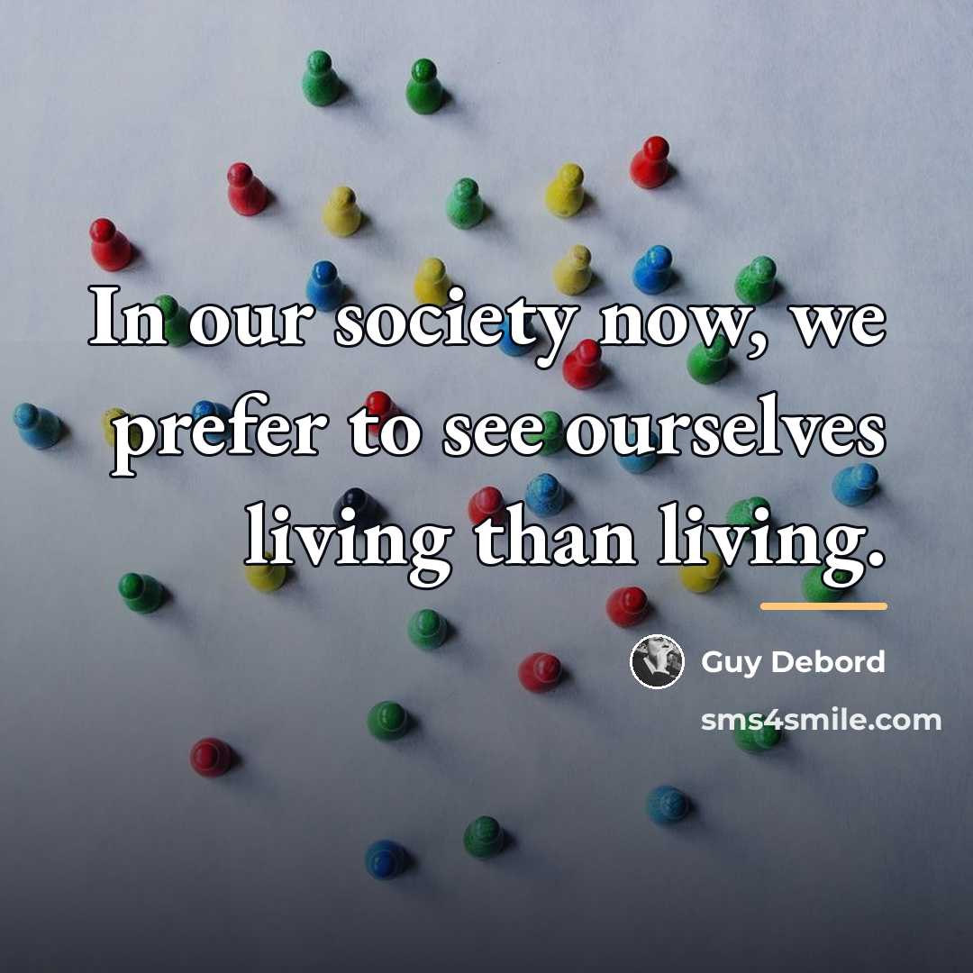 “In our society now, we prefer to see ourselves living…” quote by Guy Debord