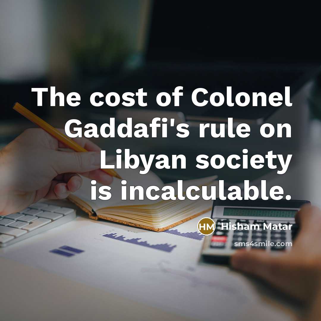 “The cost of Colonel Gaddafi's rule on Libyan society is…” quote by Hisham Matar