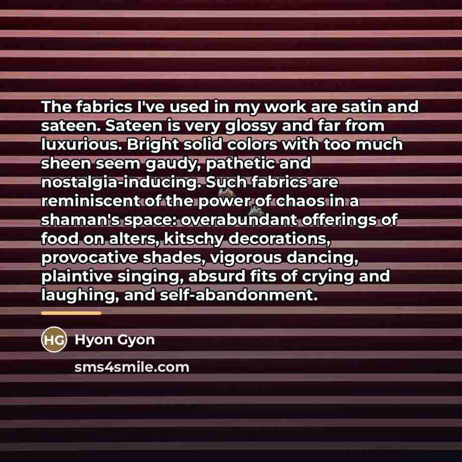 “The fabrics I've used in my work are satin and…” quote by Hyon Gyon