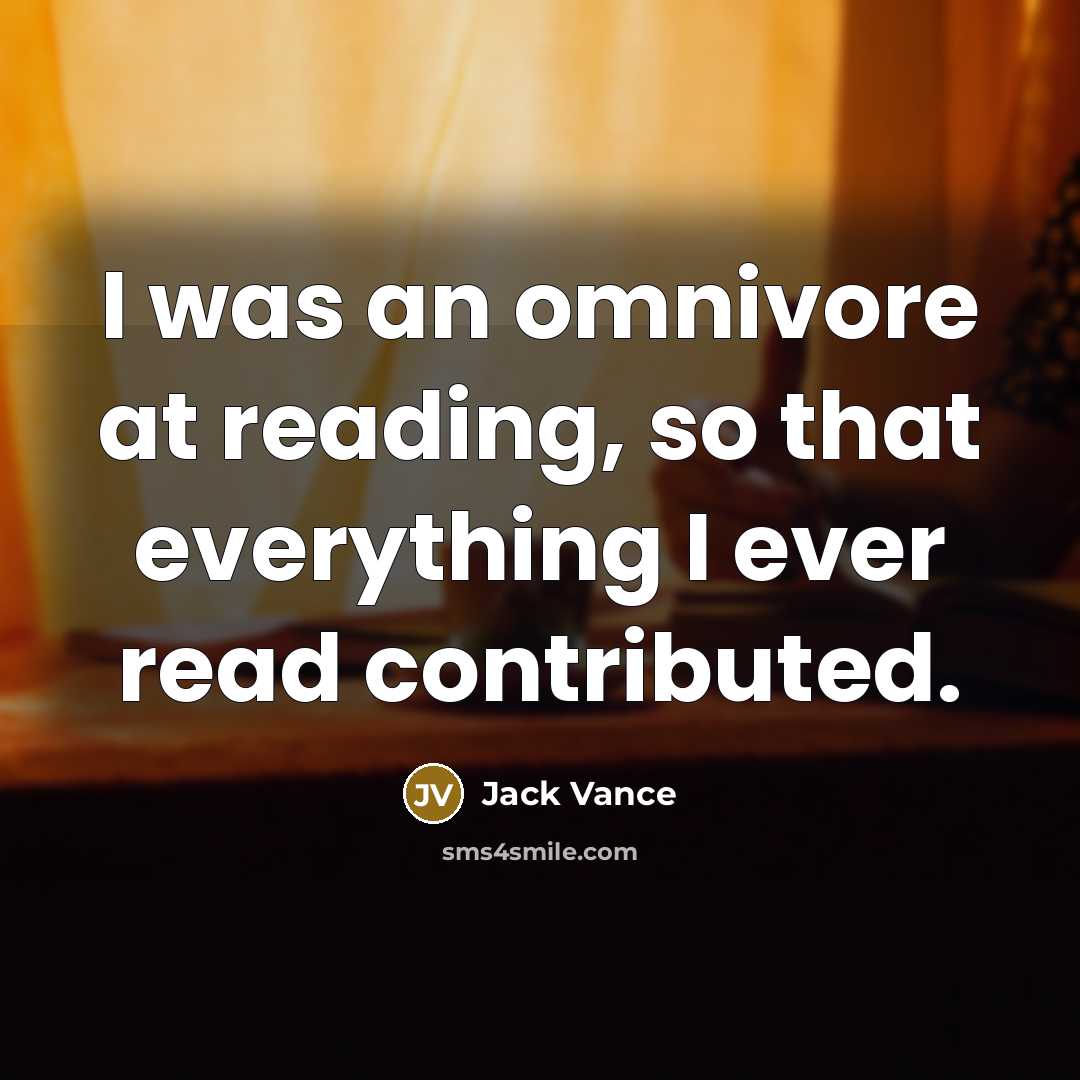 “I was an omnivore at reading, so that everything I…” quote by Jack Vance