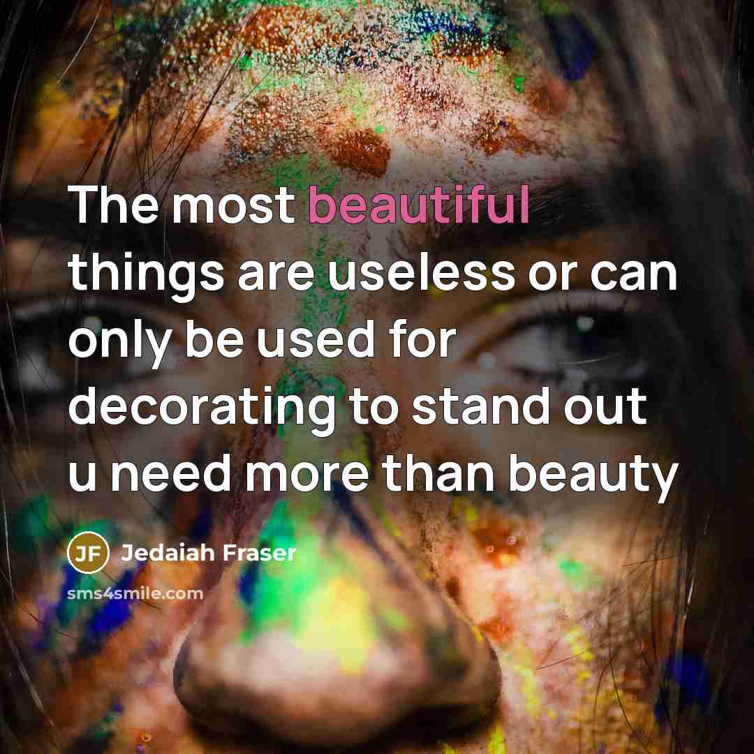 “The most beautiful things are useless or can only be used for decorating to stand out u need more than beauty” quote by Jedaiah Fraser