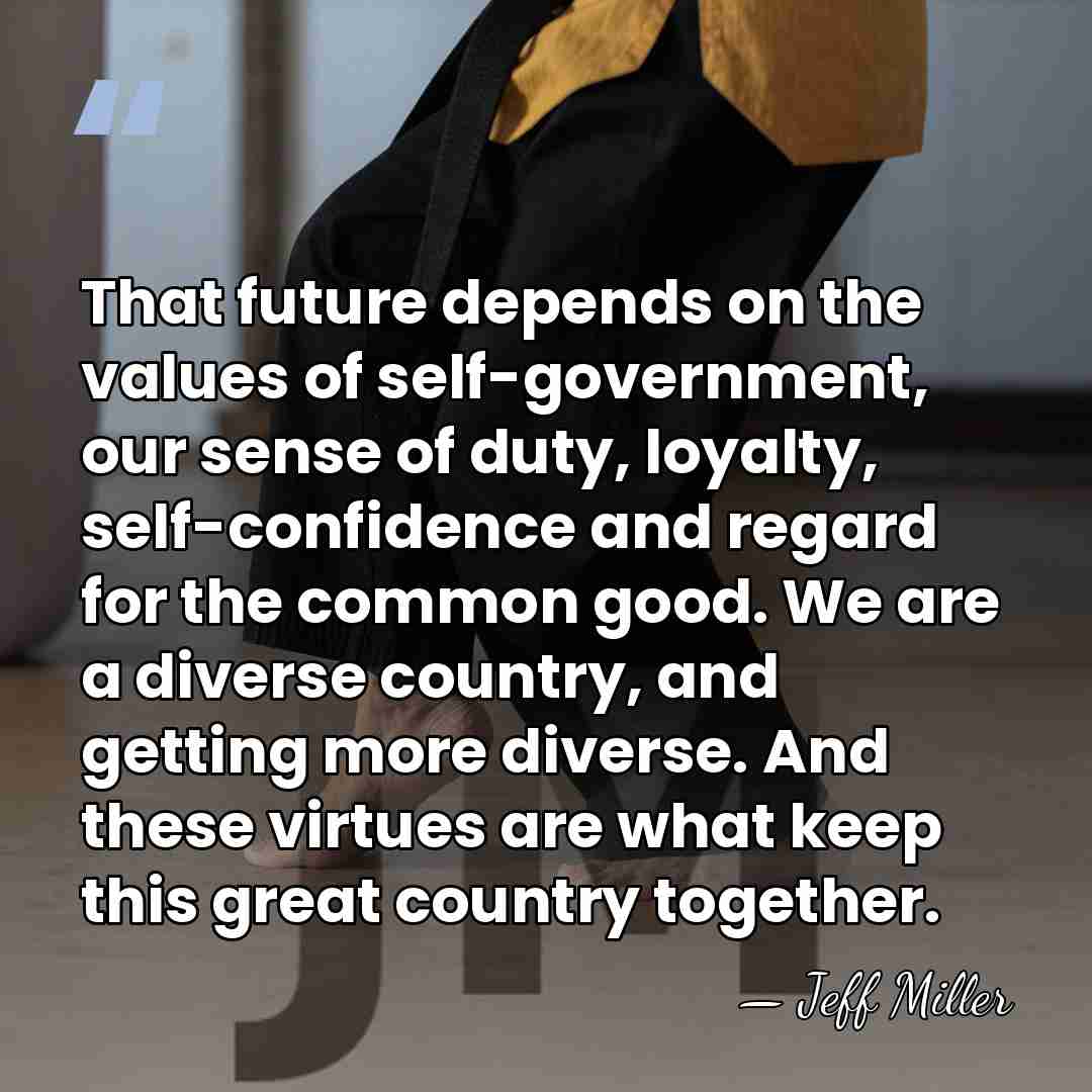 That future depends on the values of self-government, our sense of duty,&hellip; - Jeff Miller