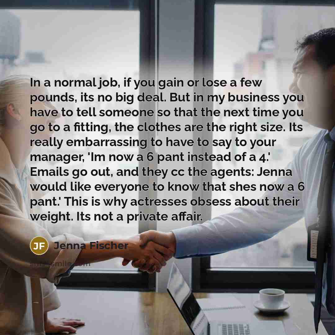“In a normal job, if you gain or lose a…” quote by Jenna Fischer