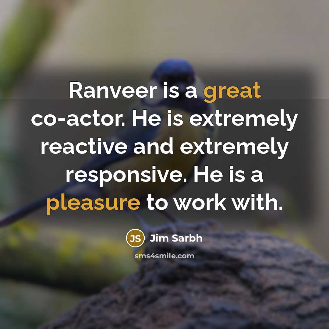 “Ranveer is a great co-actor. He is extremely reactive and extremely responsive. He is a pleasure to work with.” quote by Jim Sarbh