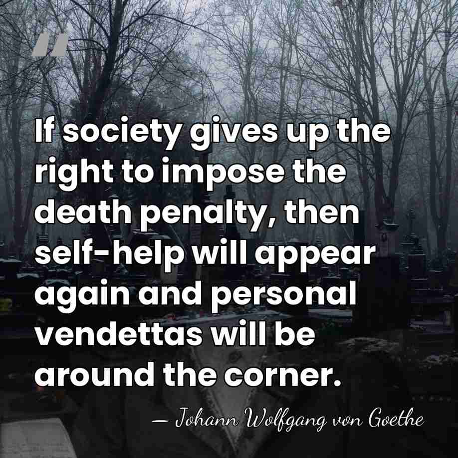 If society gives up the right to impose the death penalty, then&hellip; - Johann Wolfgang von Goethe