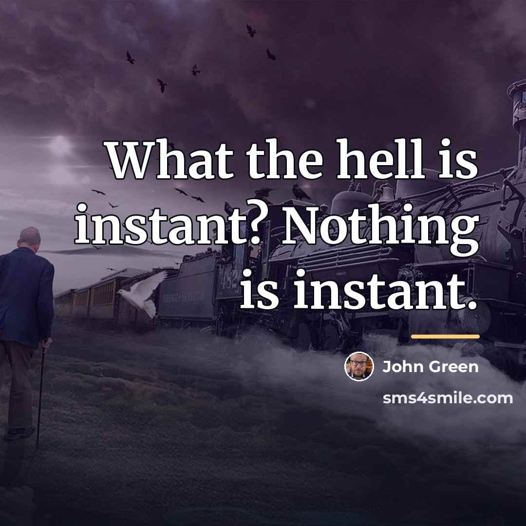 “What the hell is instant? Nothing is instant.…” quote by John Green