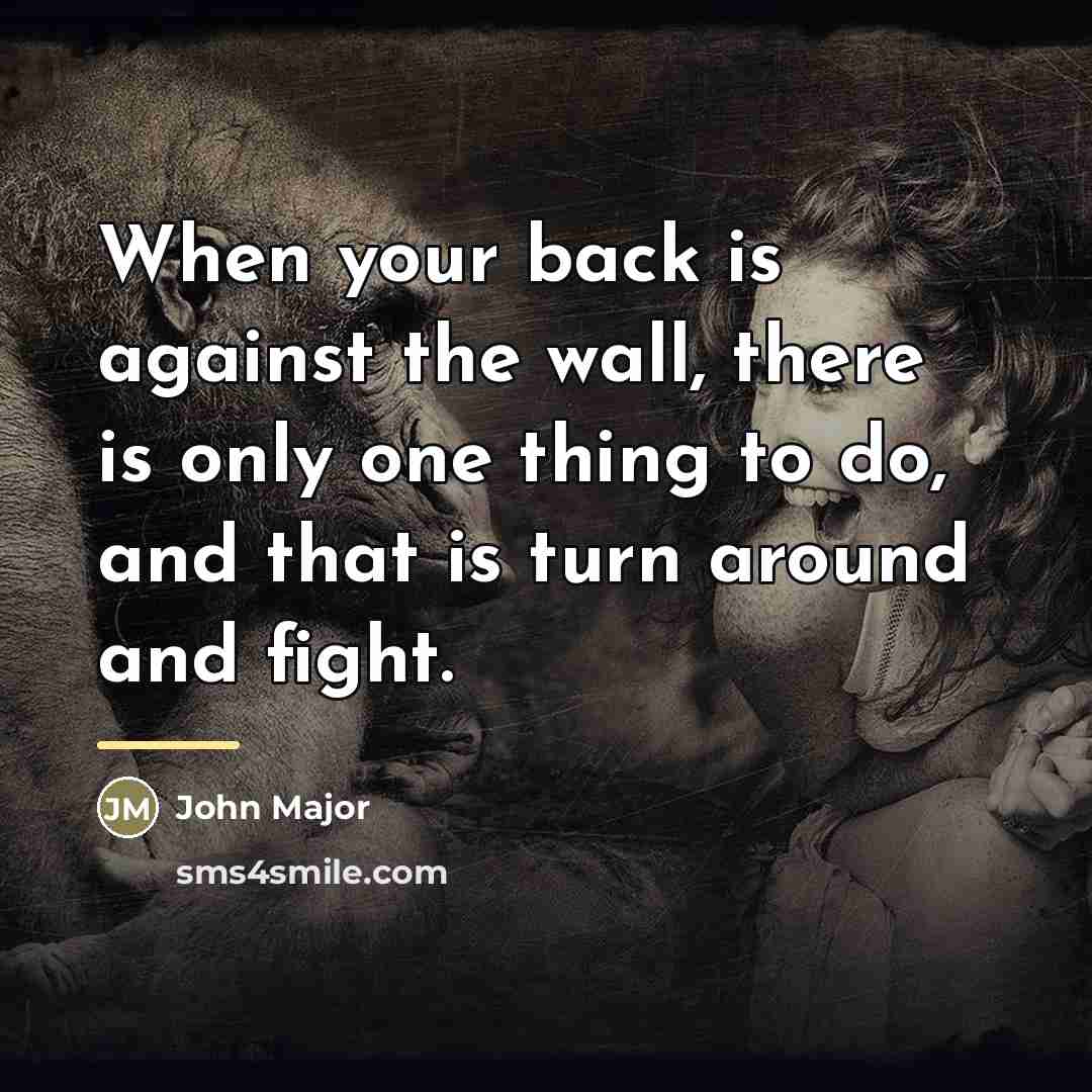 “When your back is against the wall, there is only…” quote by John Major