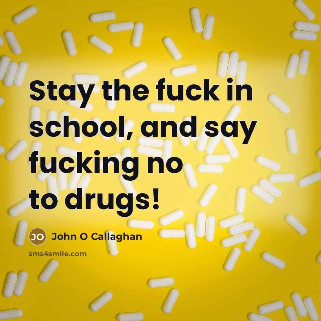“Stay the fuck in school, and say fucking no to drugs!” quote by John O Callaghan