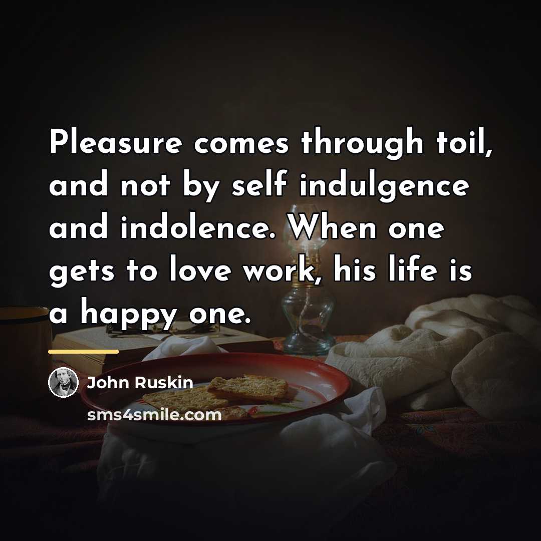 “Pleasure comes through toil, and not by self indulgence and…” quote by John Ruskin