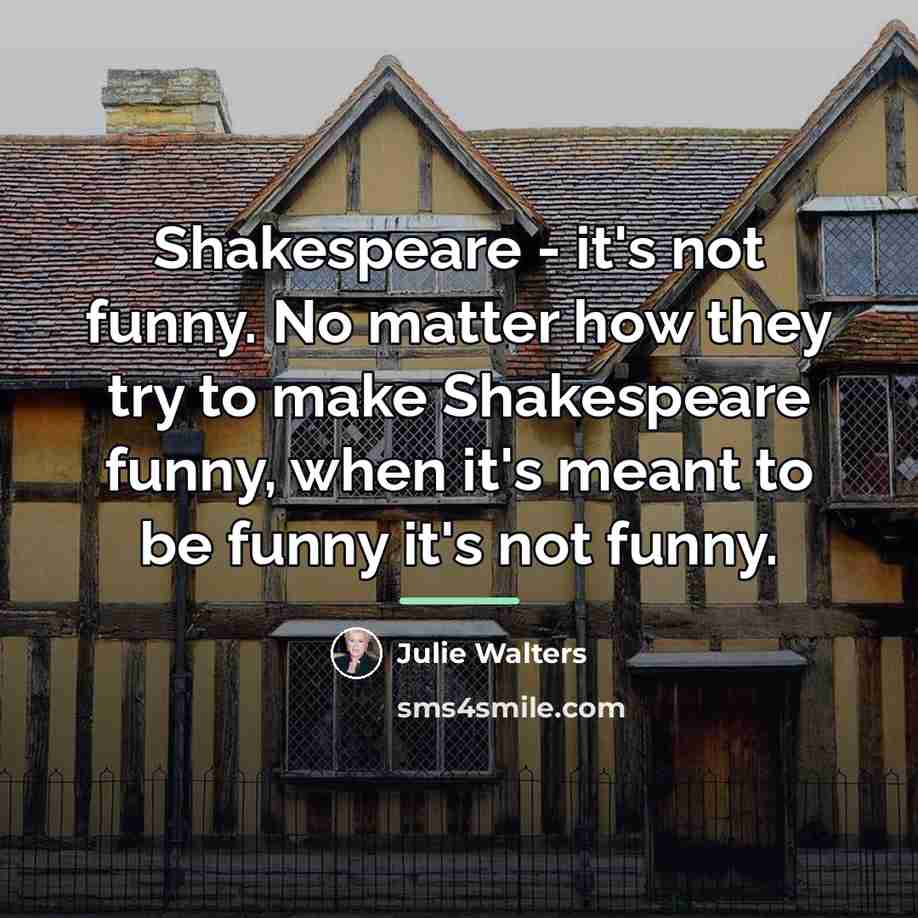“Shakespeare - it's not funny. No matter how they try…” quote by Julie Walters