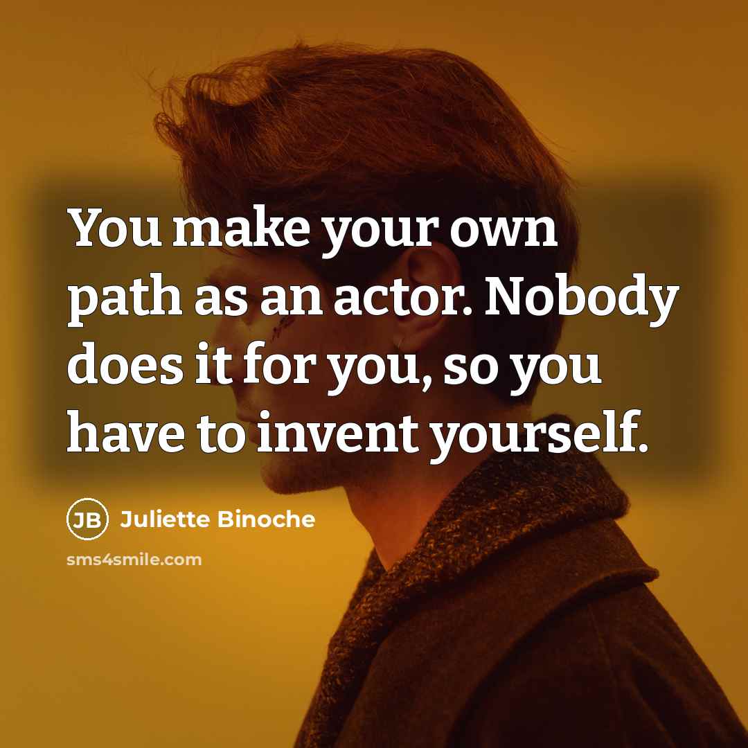 “You make your own path as an actor. Nobody does…” quote by Juliette Binoche