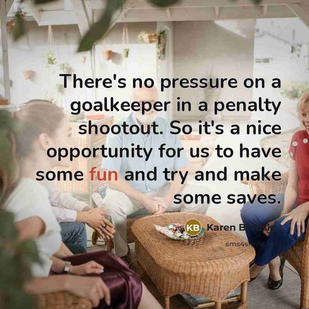 “There's no pressure on a goalkeeper in a penalty shootout.…” quote by Karen Bardsley