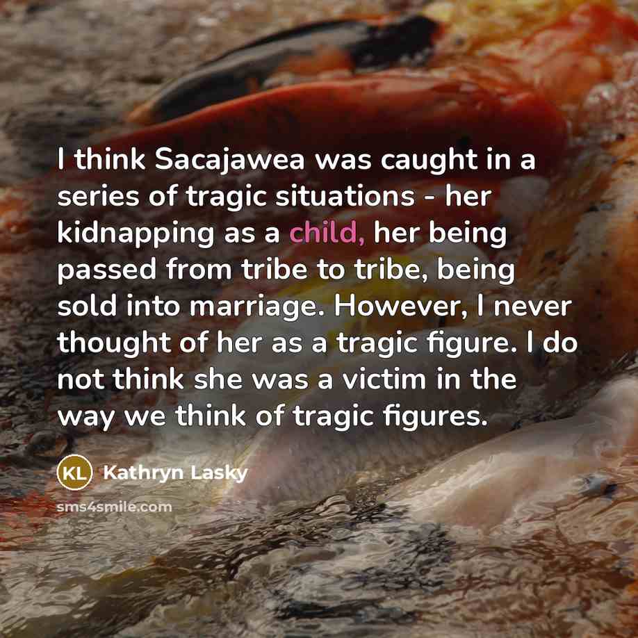 “I think Sacajawea was caught in a series of tragic…” quote by Kathryn Lasky