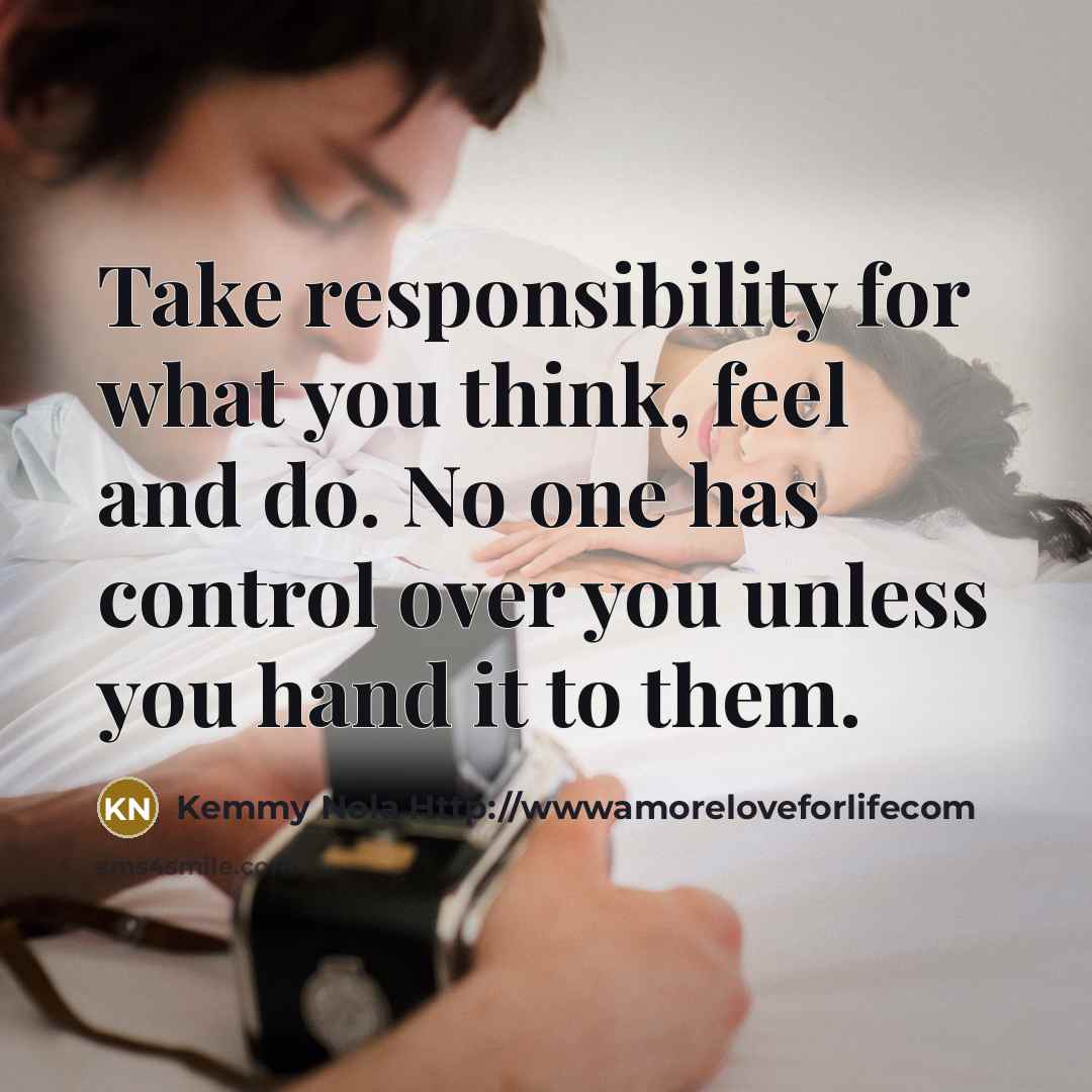 “Take responsibility for what you think, feel and do. No…” quote by Kemmy Nola Http://wwwamoreloveforlifecom