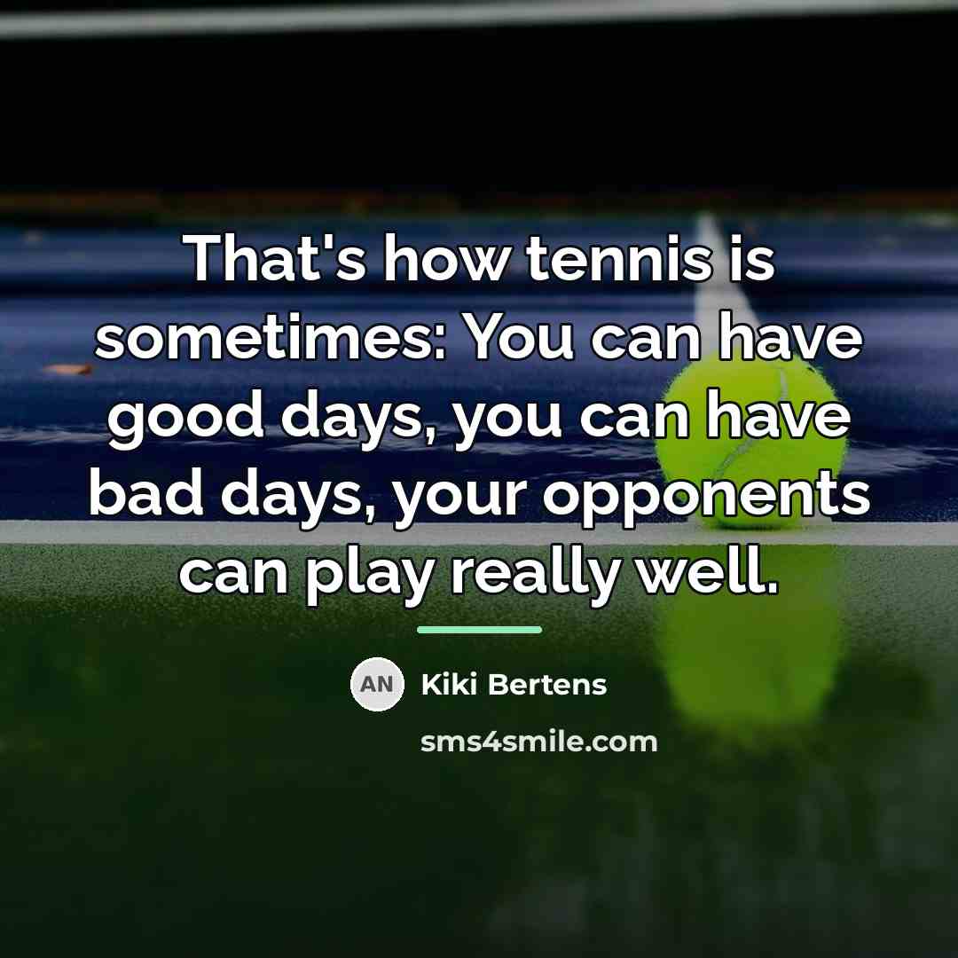 “That's how tennis is sometimes: You can have good days,…” quote by Kiki Bertens