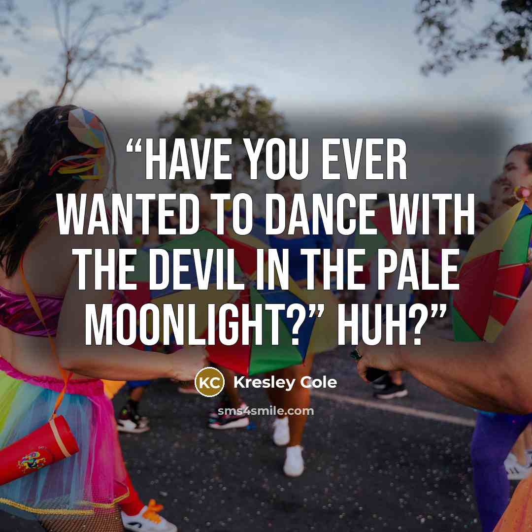 “Have you ever wanted to dance with the devil in the pale moonlight?” Huh?” quote by Kresley Cole