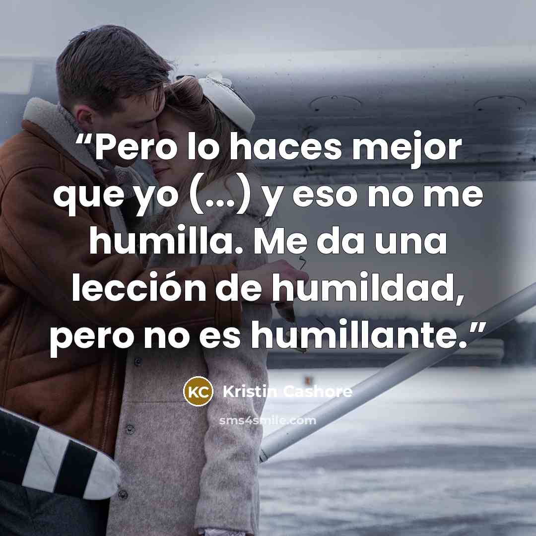 “Pero lo haces mejor que yo (...) y eso no me humilla. Me da una lección de humildad, pero no es humillante.” quote by Kristin Cashore