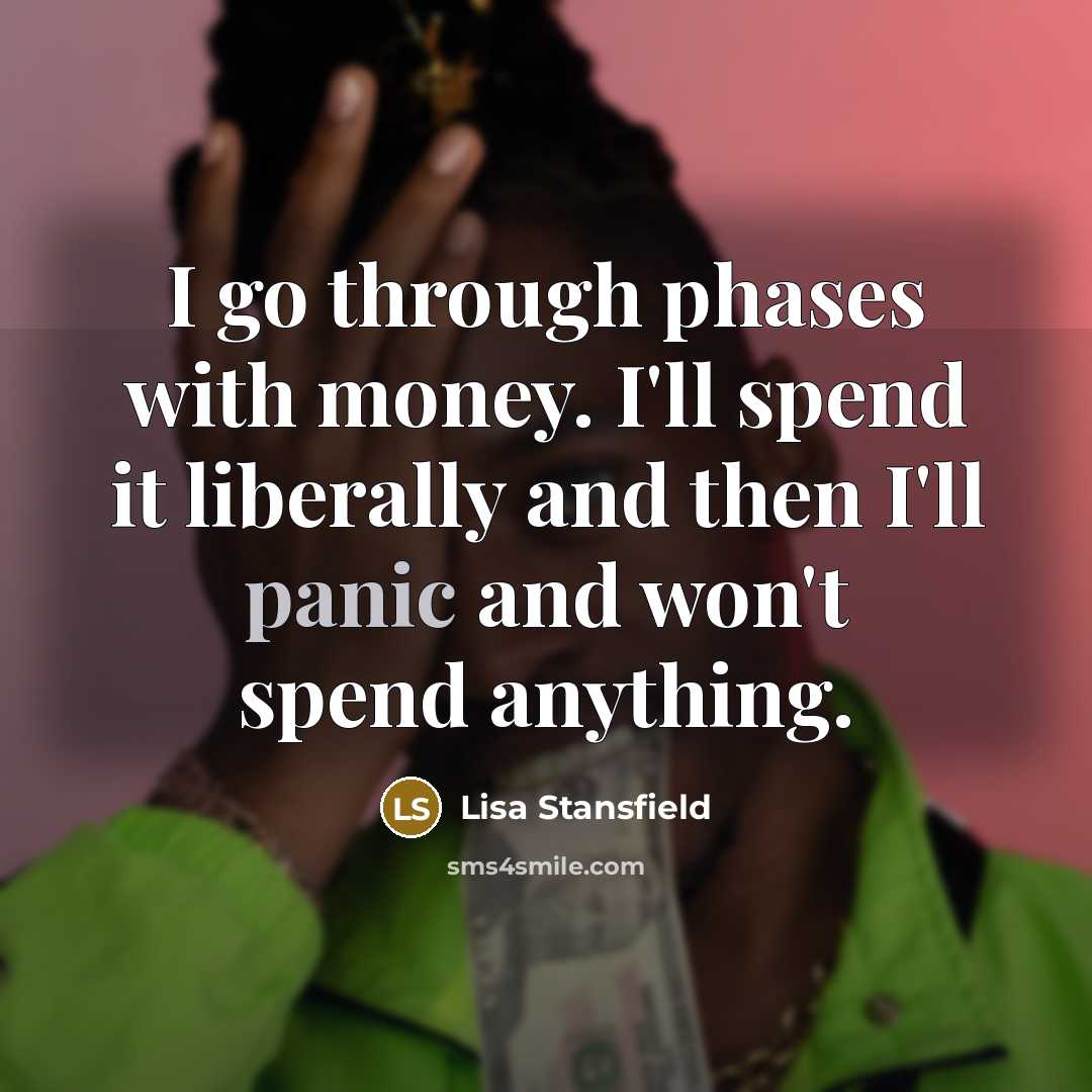“I go through phases with money. I'll spend it liberally…” quote by Lisa Stansfield