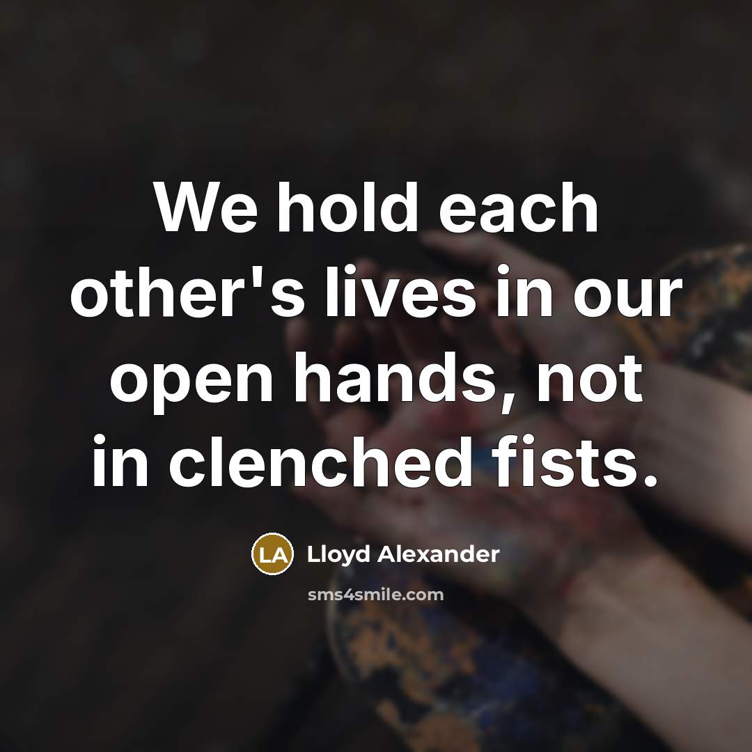 “We hold each other's lives in our open hands, not…” quote by Lloyd Alexander