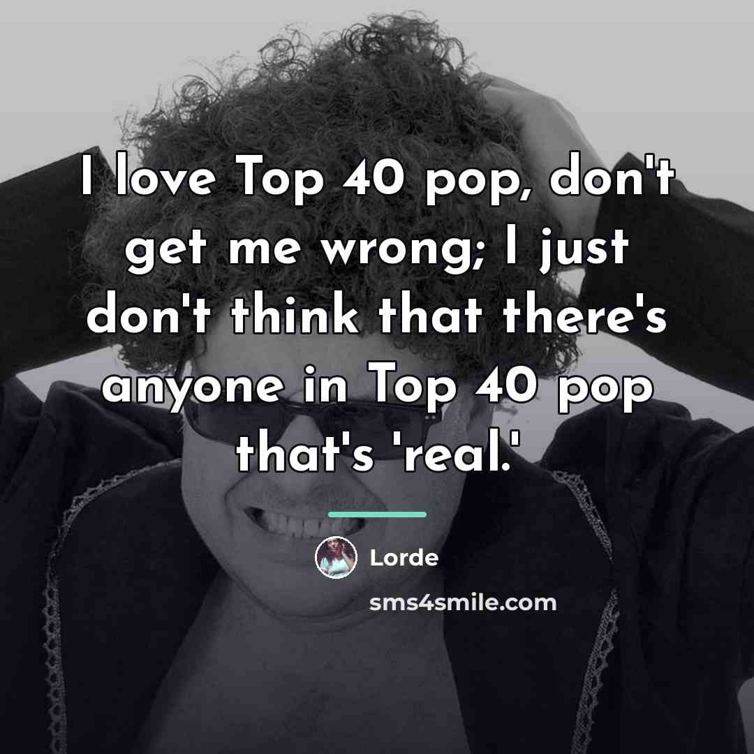 “I love Top 40 pop, don't get me wrong; I…” quote by Lorde