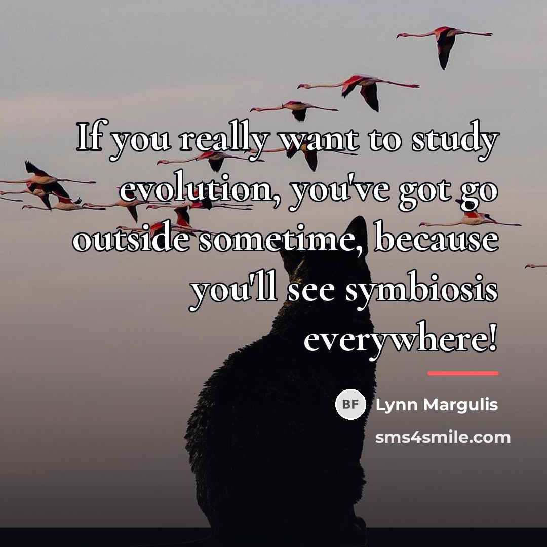 “If you really want to study evolution, you've got go…” quote by Lynn Margulis