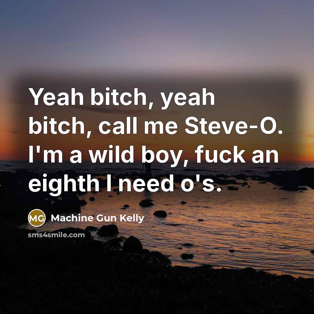 “Yeah bitch, yeah bitch, call me Steve-O. I'm a wild boy, fuck an eighth I need o's.” quote by Machine Gun Kelly
