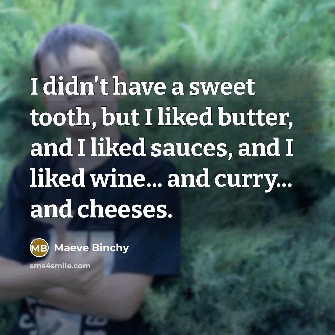 “I didn't have a sweet tooth, but I liked butter,…” quote by Maeve Binchy