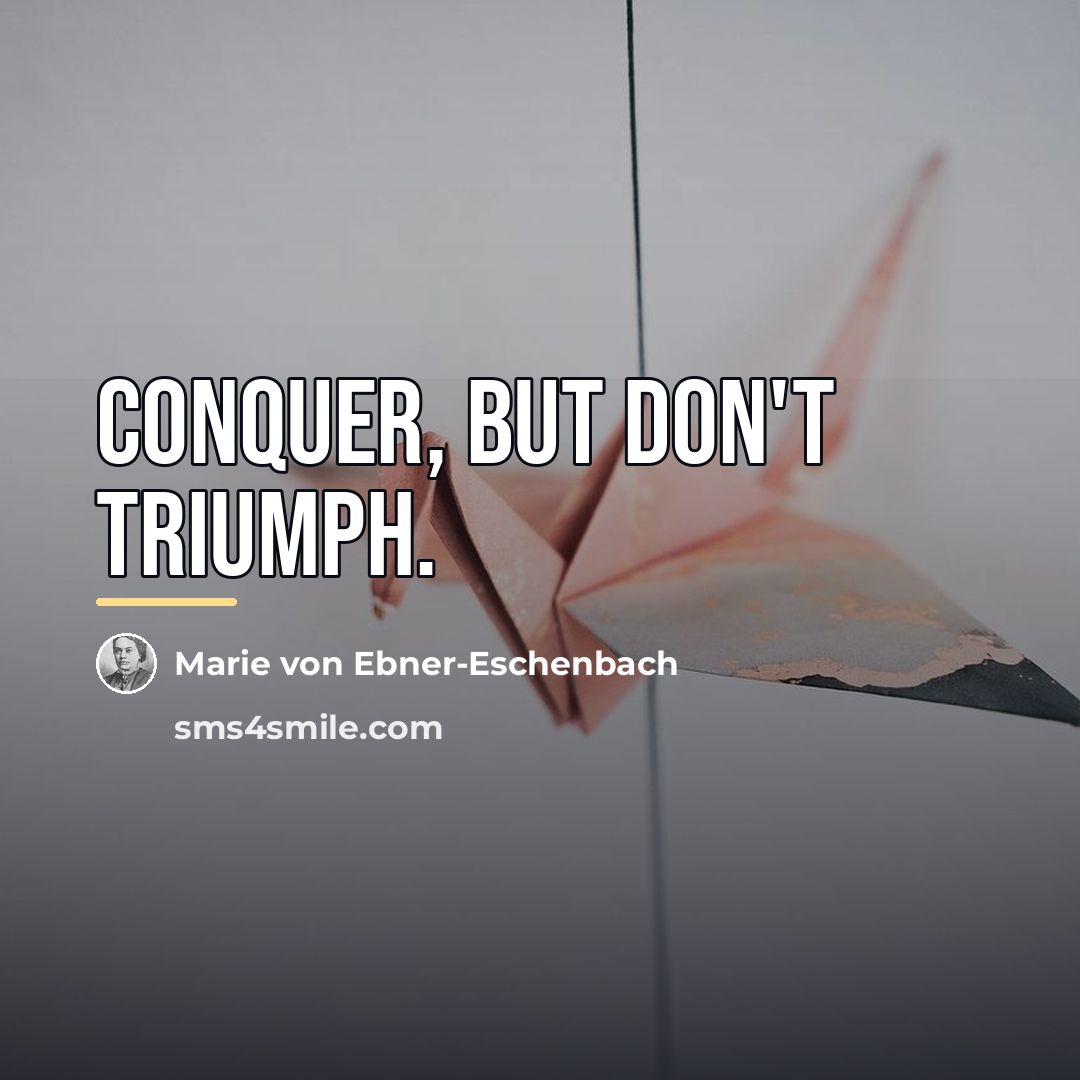 “Conquer, but don't triumph.…” quote by Marie von Ebner-Eschenbach