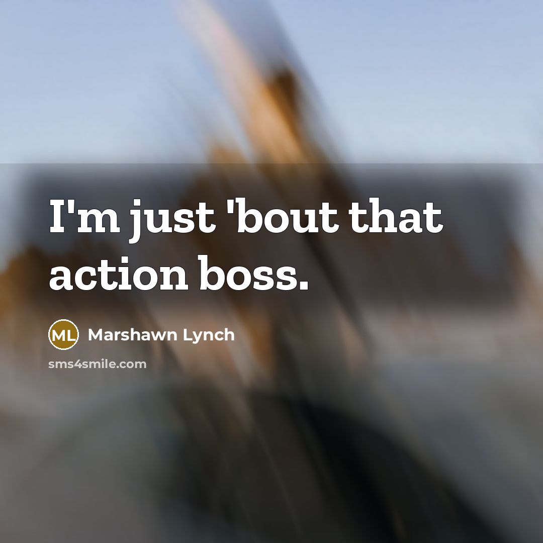 “I'm just 'bout that action boss.…” quote by Marshawn Lynch