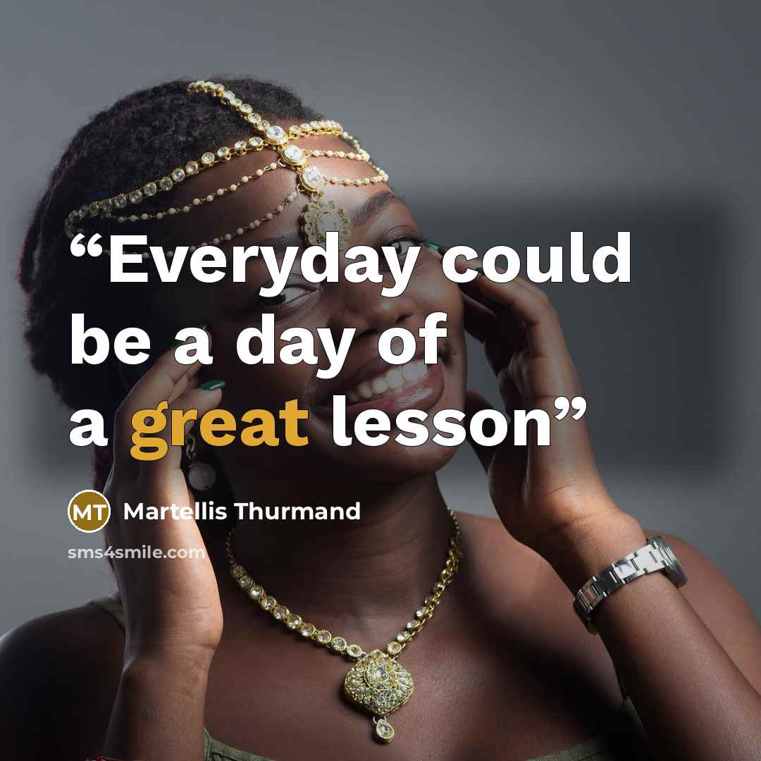 “Everyday could be a day of a great lesson” quote by Martellis Thurmand