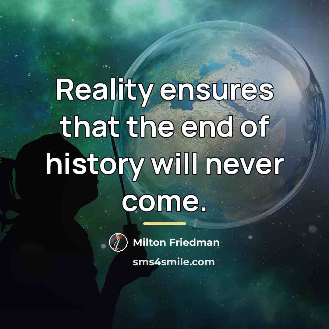 “Reality ensures that the end of history will never come.…” quote by Milton Friedman