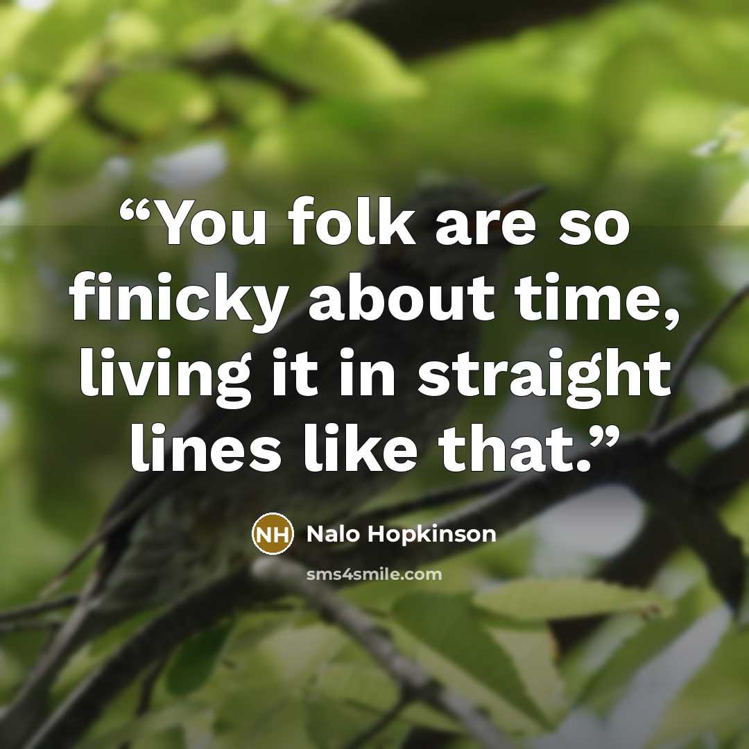 “You folk are so finicky about time, living it in straight lines like that.” quote by Nalo Hopkinson