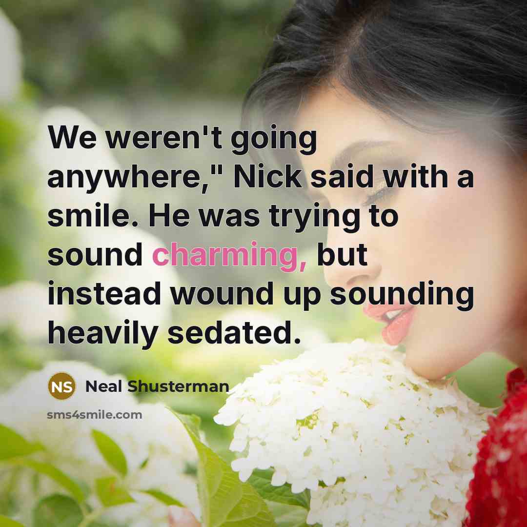 “We weren't going anywhere," Nick said with a smile. He…” quote by Neal Shusterman