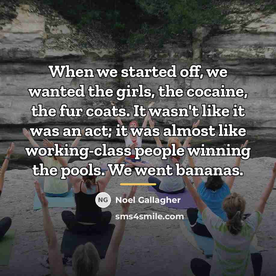 “When we started off, we wanted the girls, the cocaine,…” quote by Noel Gallagher