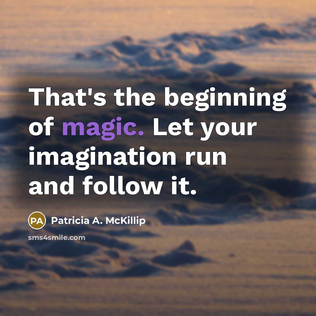 “That's the beginning of magic. Let your imagination run and follow it.” quote by Patricia A. McKillip