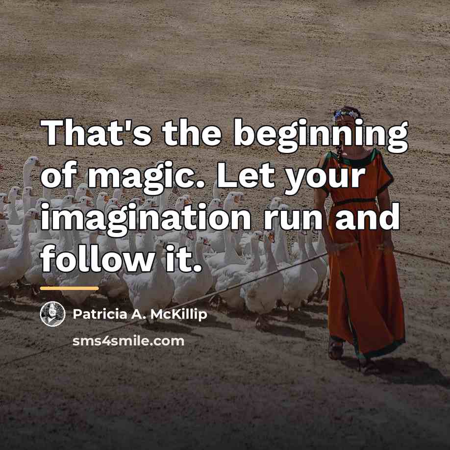 “That's the beginning of magic. Let your imagination run and…” quote by Patricia A. McKillip